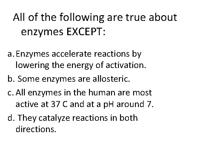 All of the following are true about enzymes EXCEPT: a. Enzymes accelerate reactions by