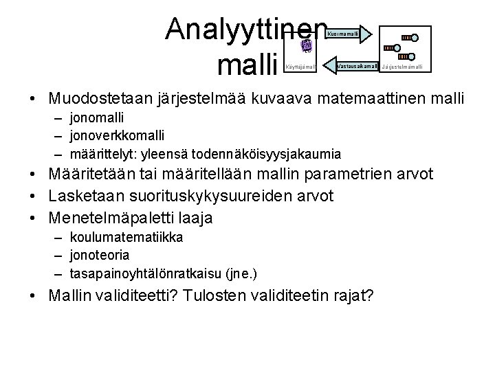 Analyyttinen malli Kuormamalli Käyttäjämalli Vastausaikamalli Järjestelmämalli • Muodostetaan järjestelmää kuvaava matemaattinen malli – jonoverkkomalli