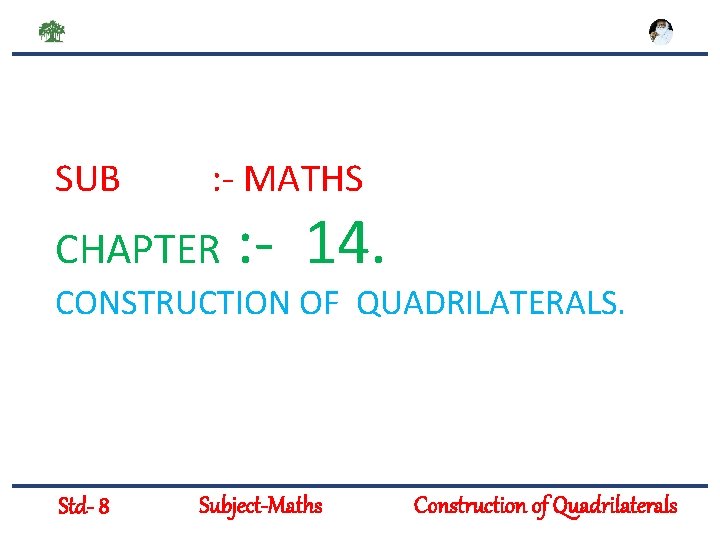 SUB : - MATHS CHAPTER : - 14. CONSTRUCTION OF QUADRILATERALS. Std- 8 Subject-Maths