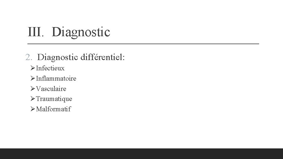 III. Diagnostic 2. Diagnostic différentiel: ØInfectieux ØInflammatoire ØVasculaire ØTraumatique ØMalformatif 