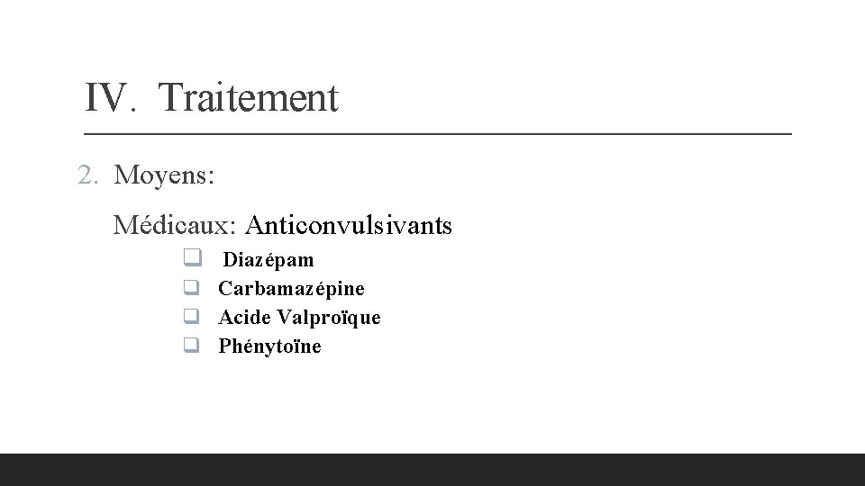 IV. Traitement 2. Moyens: Médicaux: Anticonvulsivants q Diazépam q Carbamazépine q Acide Valproïque q