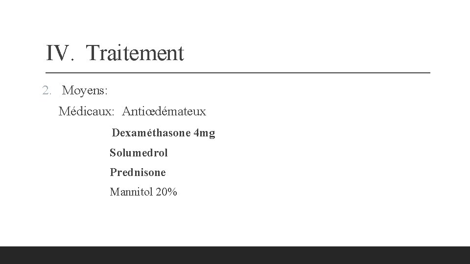 IV. Traitement 2. Moyens: Médicaux: Antiœdémateux Dexaméthasone 4 mg Solumedrol Prednisone Mannitol 20% 