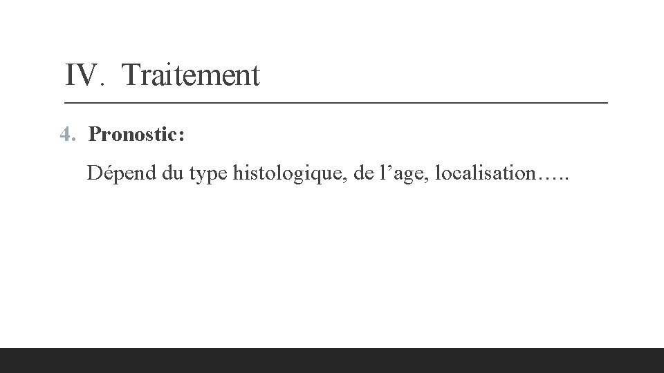 IV. Traitement 4. Pronostic: Dépend du type histologique, de l’age, localisation…. . 