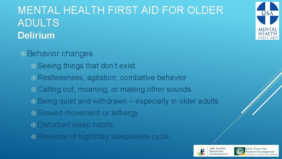 MENTAL HEALTH FIRST AID FOR OLDER ADULTS Delirium Behavior changes Seeing things that don’t