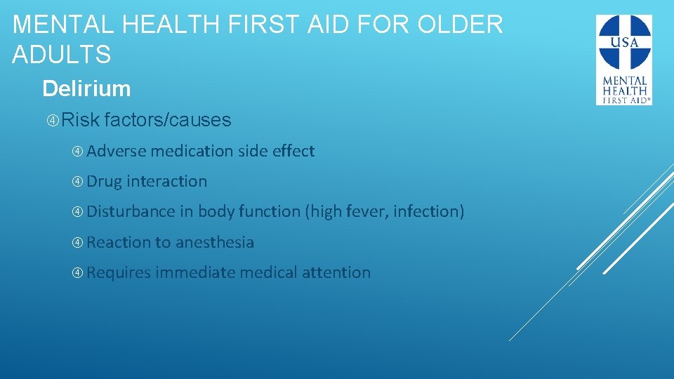 MENTAL HEALTH FIRST AID FOR OLDER ADULTS Delirium Risk factors/causes Adverse medication side effect