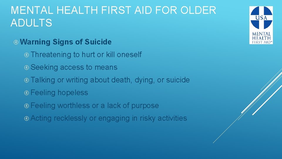 MENTAL HEALTH FIRST AID FOR OLDER ADULTS Warning Signs of Suicide Threatening to hurt