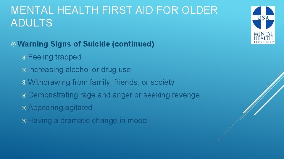 MENTAL HEALTH FIRST AID FOR OLDER ADULTS Warning Signs of Suicide (continued) Feeling trapped