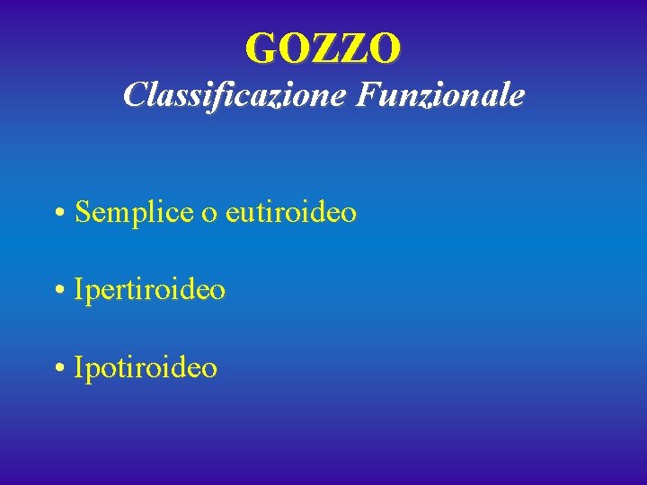 GOZZO Classificazione Funzionale • Semplice o eutiroideo • Ipertiroideo • Ipotiroideo 