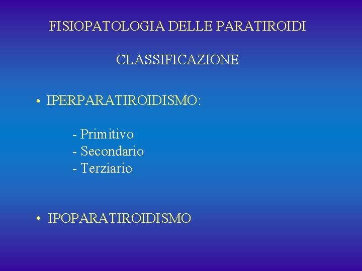 FISIOPATOLOGIA DELLE PARATIROIDI CLASSIFICAZIONE • IPERPARATIROIDISMO: - Primitivo - Secondario - Terziario • IPOPARATIROIDISMO