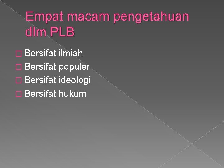 Empat macam pengetahuan dlm PLB � Bersifat ilmiah � Bersifat populer � Bersifat ideologi