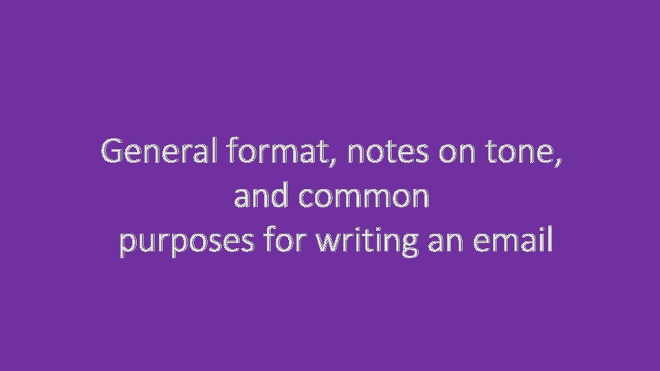 General format, notes on tone, and common purposes for writing an email 