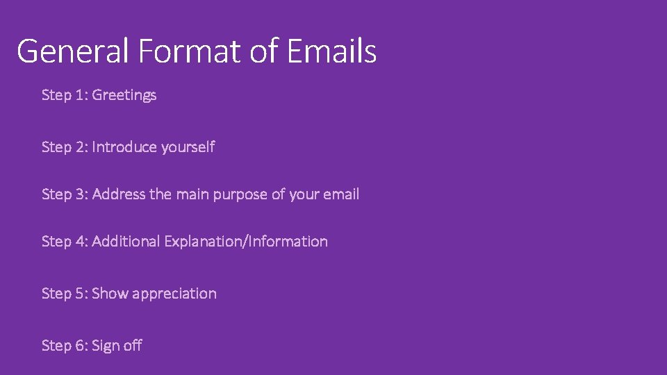 General Format of Emails Step 1: Greetings Step 2: Introduce yourself Step 3: Address
