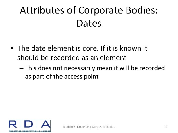 Attributes of Corporate Bodies: Dates • The date element is core. If it is