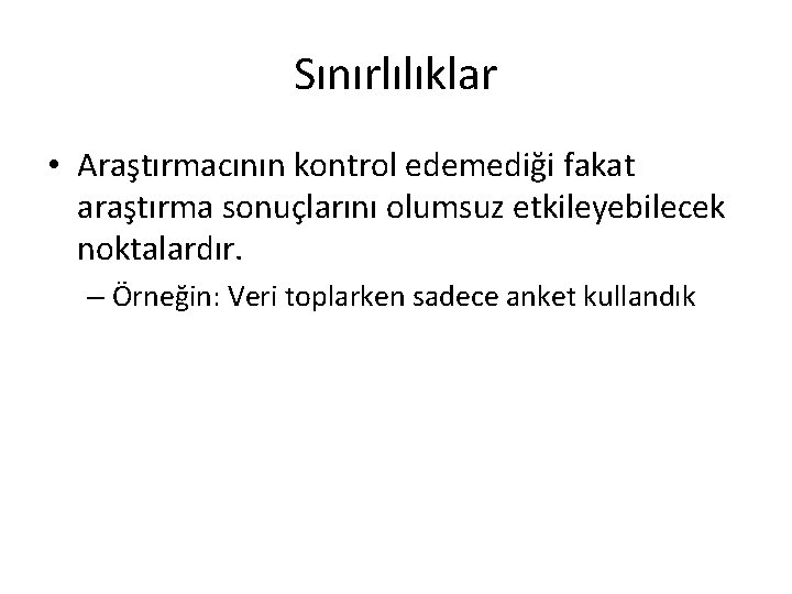 Sınırlılıklar • Araştırmacının kontrol edemediği fakat araştırma sonuçlarını olumsuz etkileyebilecek noktalardır. – Örneğin: Veri