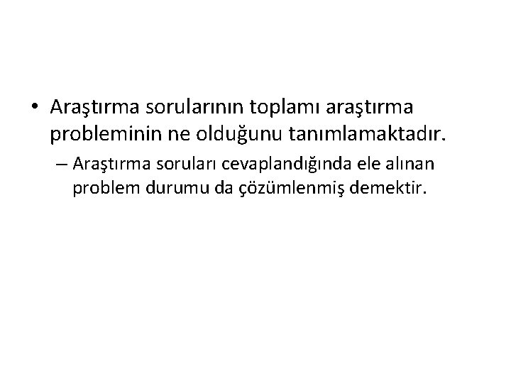  • Araştırma sorularının toplamı araştırma probleminin ne olduğunu tanımlamaktadır. – Araştırma soruları cevaplandığında