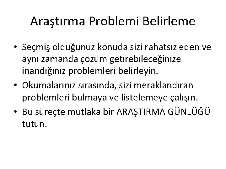 Araştırma Problemi Belirleme • Seçmiş olduğunuz konuda sizi rahatsız eden ve aynı zamanda çözüm