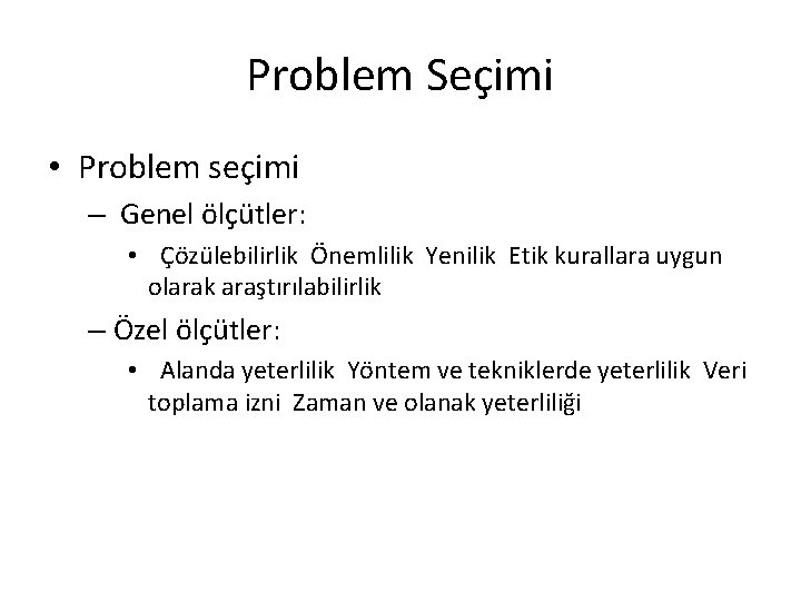 Problem Seçimi • Problem seçimi – Genel ölçütler: • Çözülebilirlik Önemlilik Yenilik Etik kurallara