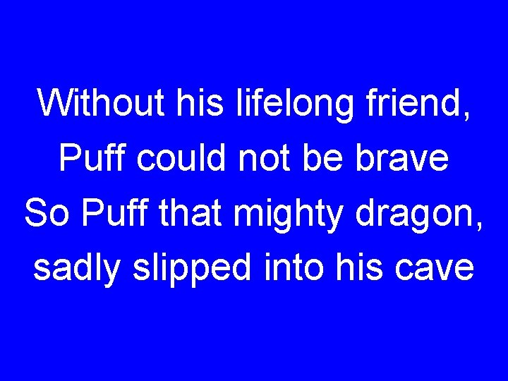 Without his lifelong friend, Puff could not be brave So Puff that mighty dragon,
