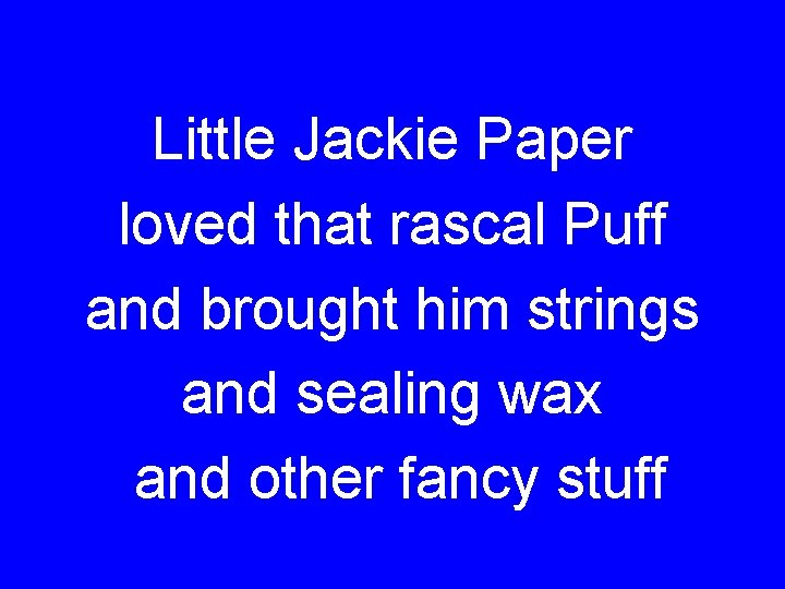 Little Jackie Paper loved that rascal Puff and brought him strings and sealing wax