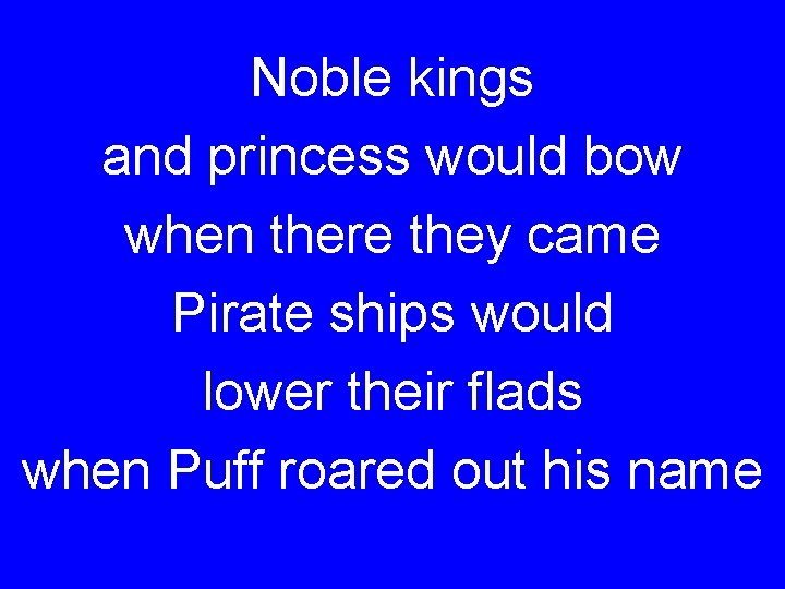 Noble kings and princess would bow when there they came Pirate ships would lower