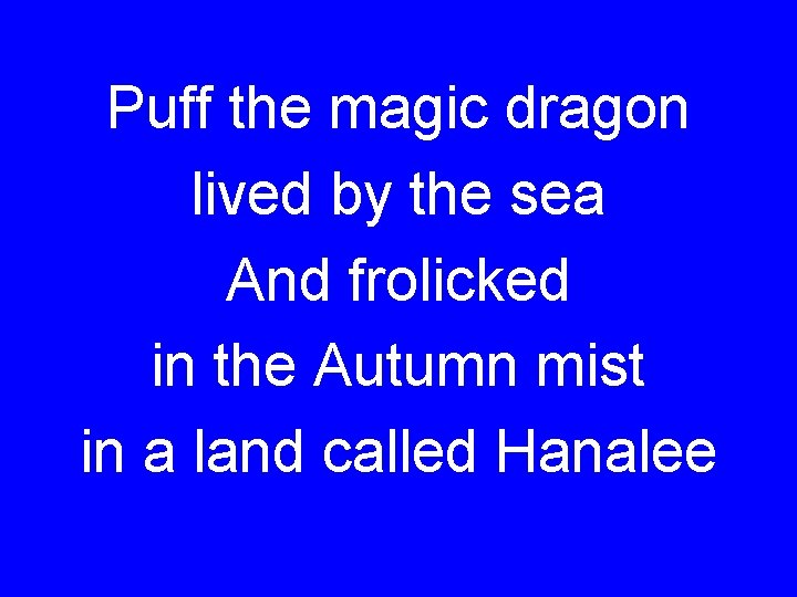 Puff the magic dragon lived by the sea And frolicked in the Autumn mist