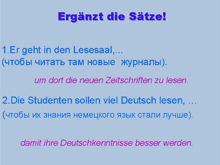 Ergänzt die Sätze! 1. Er geht in den Lesesaal, . . . (чтобы читать