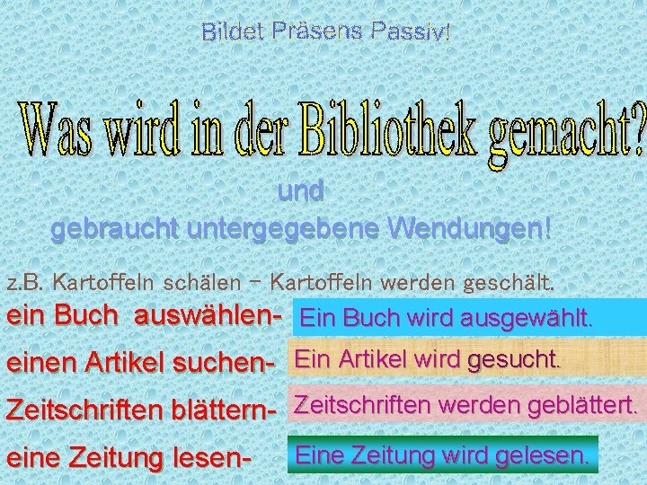 und gebraucht untergegebene Wendungen! z. B. Kartoffeln schälen – Kartoffeln werden geschält. ein Buch