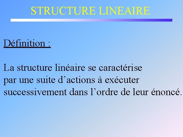 STRUCTURE LINEAIRE Définition : La structure linéaire se caractérise par une suite d’actions à