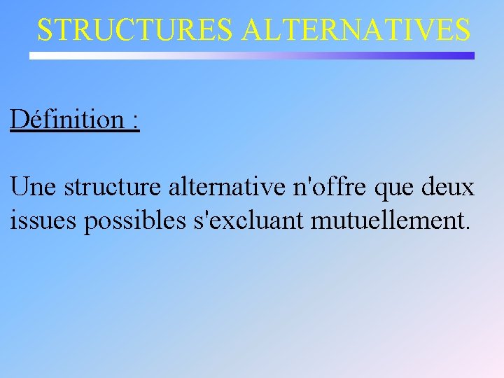 STRUCTURES ALTERNATIVES Définition : Une structure alternative n'offre que deux issues possibles s'excluant mutuellement.
