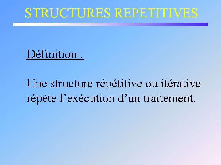 STRUCTURES REPETITIVES Définition : Une structure répétitive ou itérative répète l’exécution d’un traitement. 