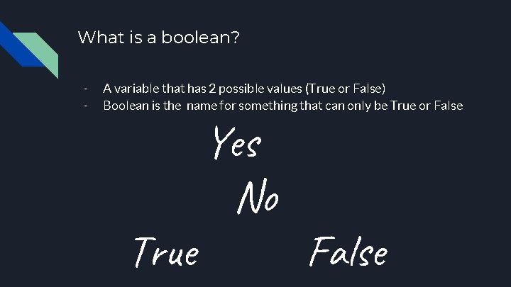 What is a boolean? - A variable that has 2 possible values (True or