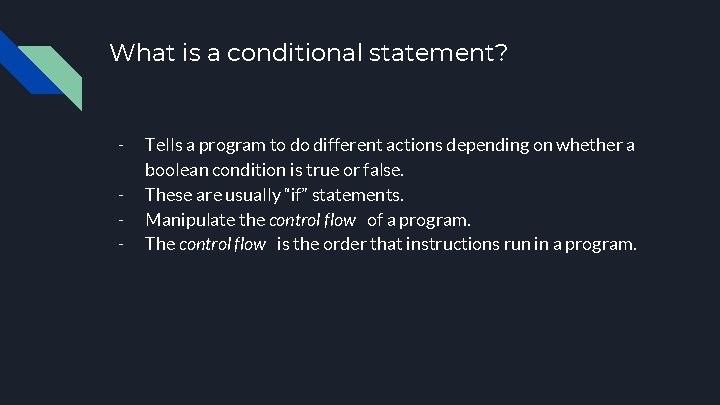 What is a conditional statement? - Tells a program to do different actions depending