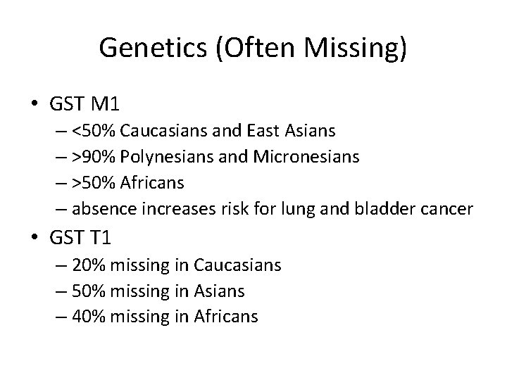 Genetics (Often Missing) • GST M 1 – <50% Caucasians and East Asians –