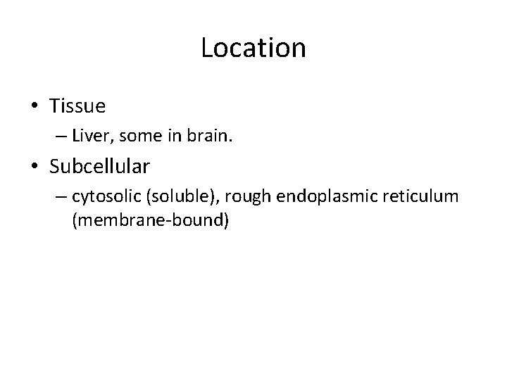 Location • Tissue – Liver, some in brain. • Subcellular – cytosolic (soluble), rough