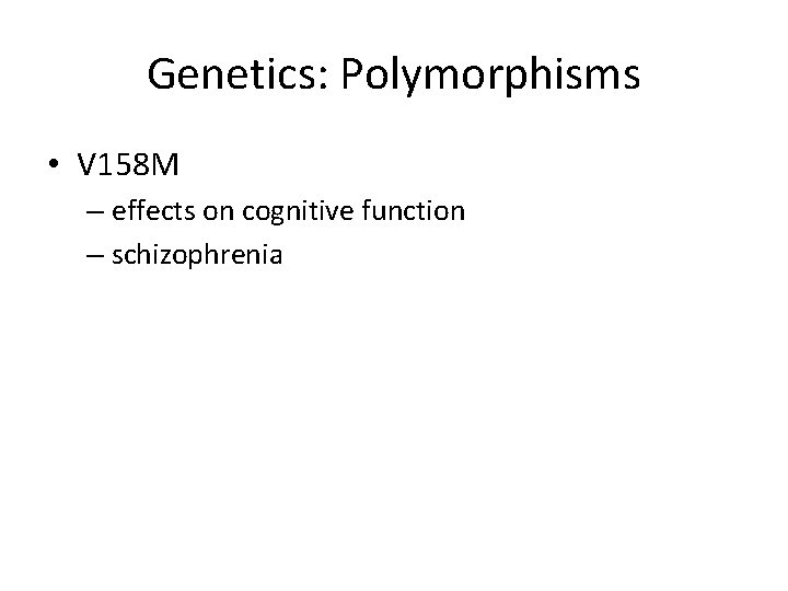 Genetics: Polymorphisms • V 158 M – effects on cognitive function – schizophrenia 