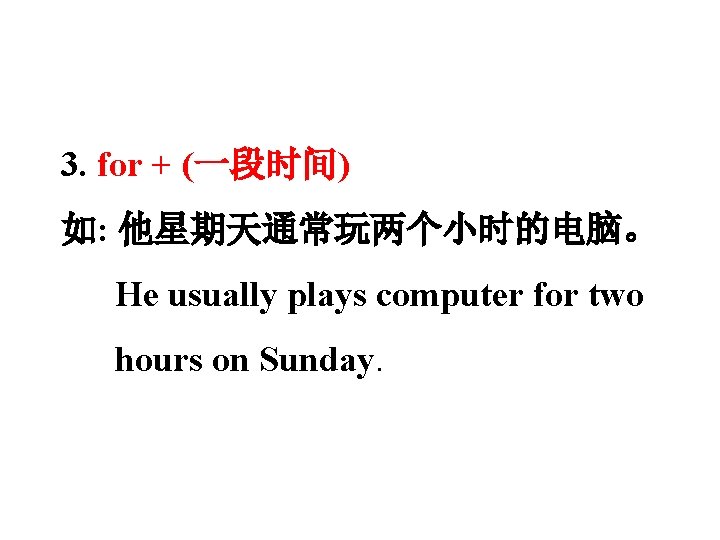 3. for + (一段时间) 如: 他星期天通常玩两个小时的电脑。 He usually plays computer for two hours on