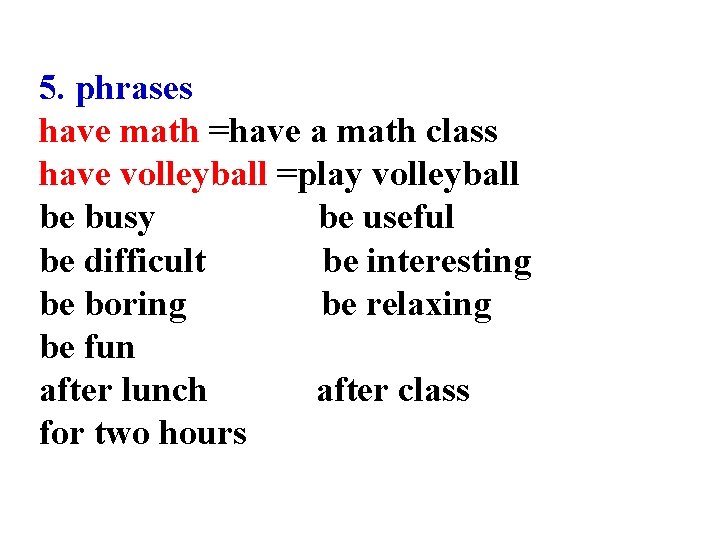 5. phrases have math =have a math class have volleyball =play volleyball be busy