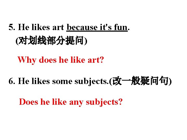 5. He likes art because it's fun. (对划线部分提问) Why does he like art? 6.