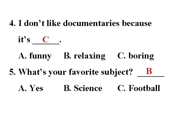 4. I don’t like documentaries because it’s ______. C A. funny B. relaxing C.