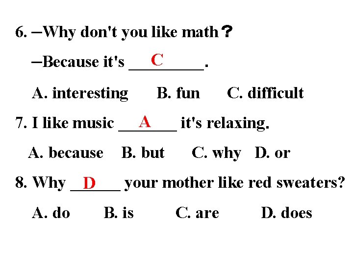 6. —Why don't you like math？ C —Because it's _____． A. interesting B. fun