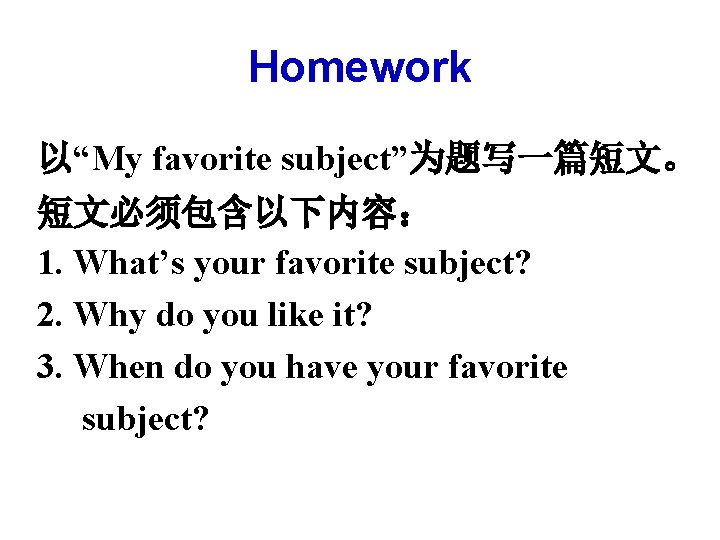 Homework 以“My favorite subject”为题写一篇短文。 短文必须包含以下内容： 1. What’s your favorite subject? 2. Why do you