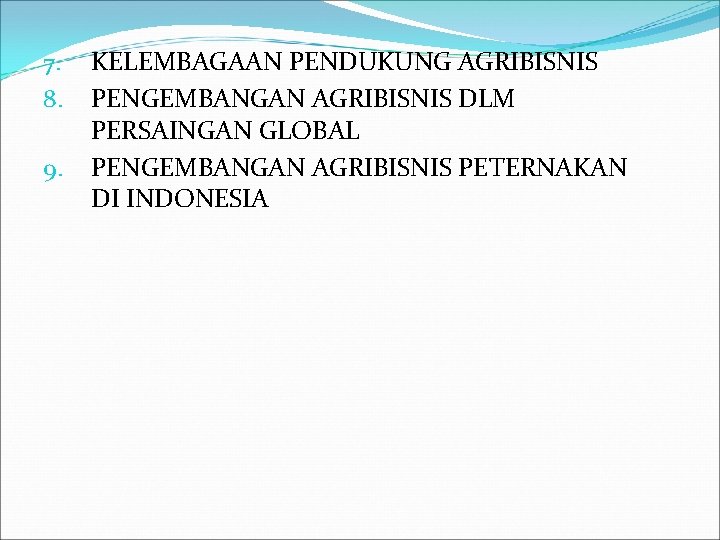 7. 8. 9. KELEMBAGAAN PENDUKUNG AGRIBISNIS PENGEMBANGAN AGRIBISNIS DLM PERSAINGAN GLOBAL PENGEMBANGAN AGRIBISNIS PETERNAKAN