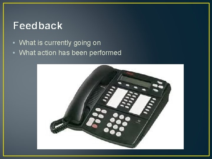 Feedback • What is currently going on • What action has been performed 