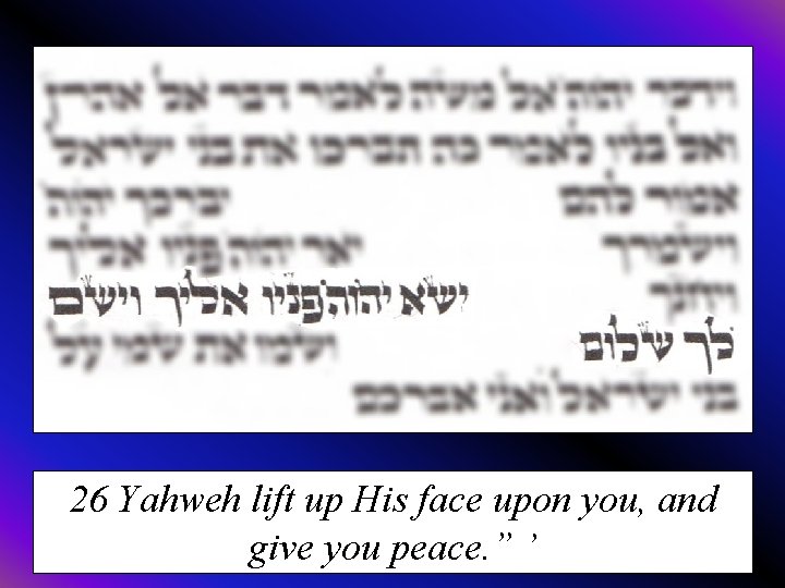26 Yahweh lift up His face upon you, and give you peace. ” ’