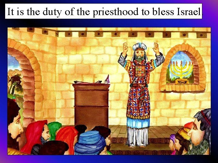 It is the duty of the priesthood to bless Israel. 