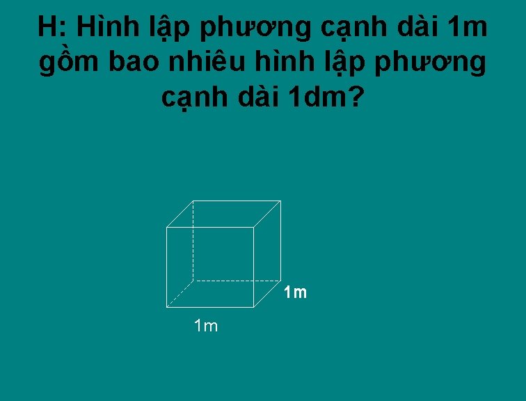 H: Hình lập phương cạnh dài 1 m gồm bao nhiêu hình lập phương