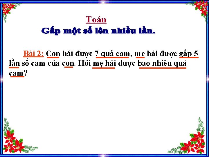 Toán Bài 2: Con hái được 7 quả cam, mẹ hái được gấp 5