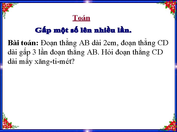 Toán Bài toán: Đoạn thẳng AB dài 2 cm, đoạn thẳng CD dài gấp