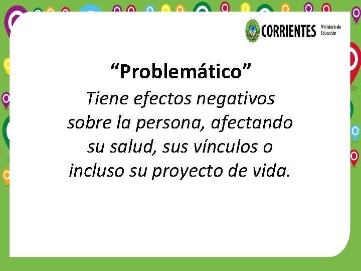 “Problemático” Tiene efectos negativos sobre la persona, afectando su salud, sus vínculos o incluso