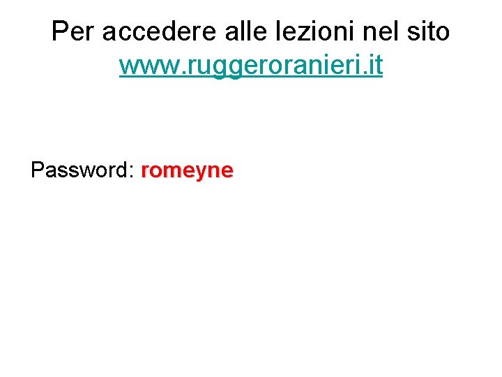 Per accedere alle lezioni nel sito www. ruggeroranieri. it Password: romeyne 